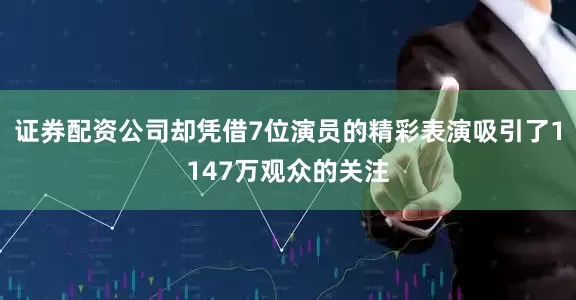 证券配资公司却凭借7位演员的精彩表演吸引了1147万观众的关注