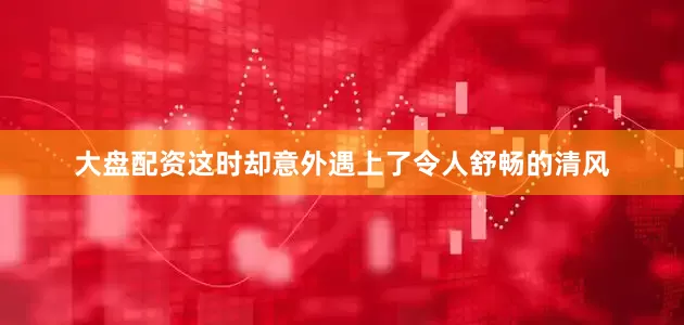 大盘配资这时却意外遇上了令人舒畅的清风